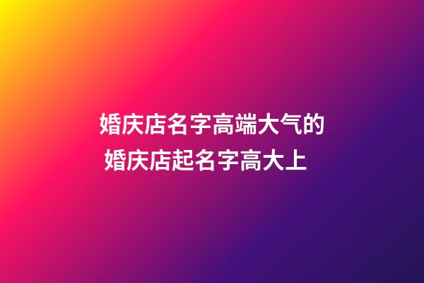 婚庆店名字高端大气的 婚庆店起名字高大上-第1张-店铺起名-玄机派